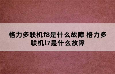 格力多联机f8是什么故障 格力多联机l7是什么故障